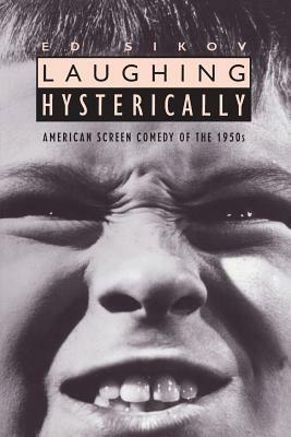 Laughing Hysterically: American Screen Comedy of the 1950s by Ed Sikov