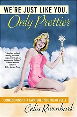 We're Just Like You, Only Prettier: Confessions of a Tarnished Sothern Belle by Celia Rivenbark