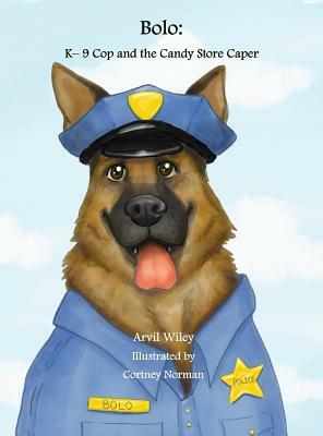 Bolo: K-9 Cop and the Candy Store Caper by Arvil Wiley