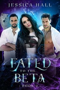 Fated To The Beta: Fated Series Book 2 by Jessica Hall