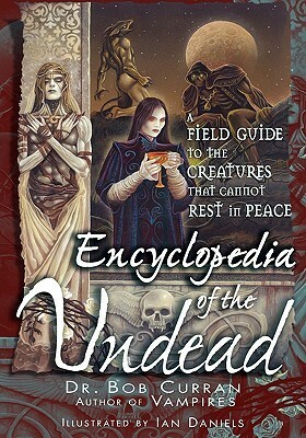 Encyclopedia of the Undead: A Field Guide to the Creatures That Cannot Rest in Peace by Bob Curran