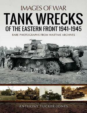 Tank Wrecks of the Eastern Front 1941-1945 by Anthony Tucker-Jones
