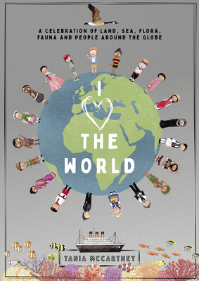 I Love the World: A Celebration of Land, Sea, Flora, Fauna and People Around the Globe by Tania McCartney