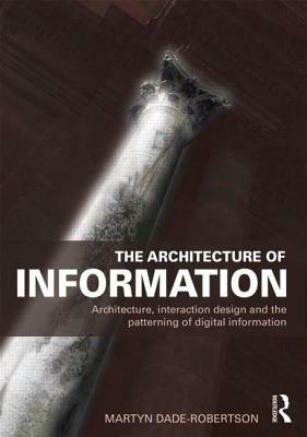 The Architecture of Information: Architecture, Interaction Design and the Patterning of Digital Information by Martyn Dade-Robertson