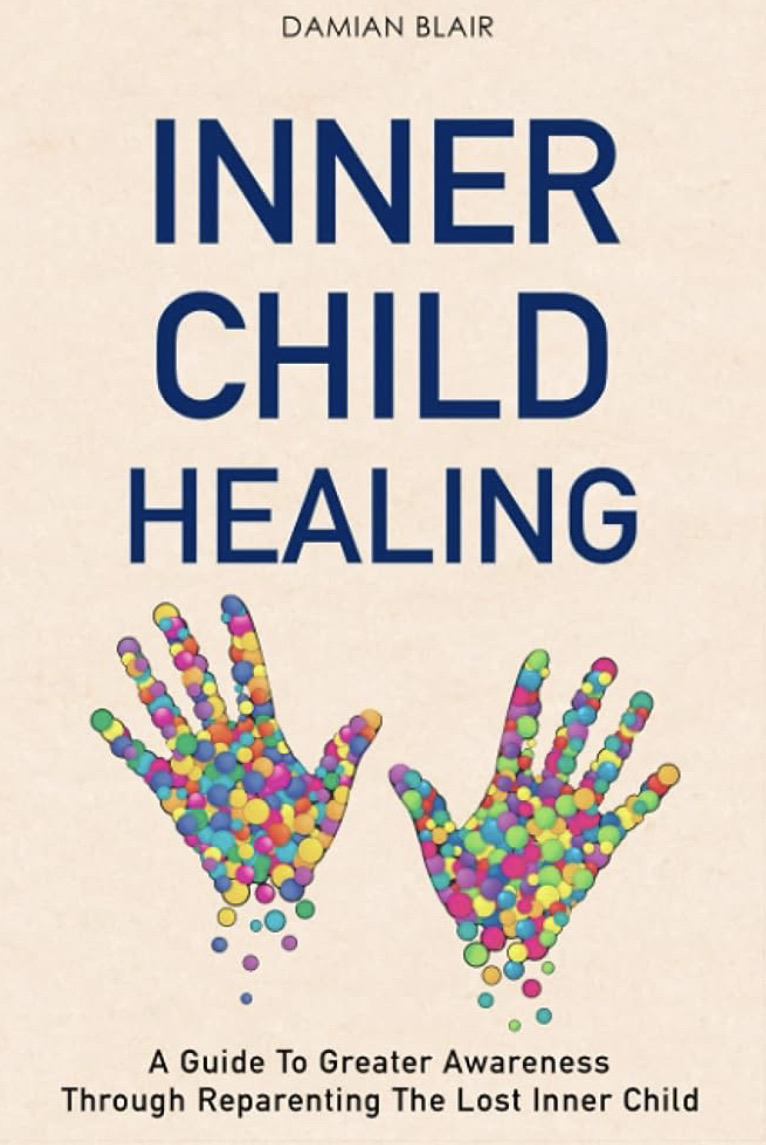 Inner Child Healing: A Guide To Greater Awareness Through Reparenting ...