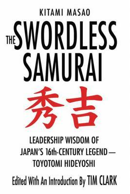 The Swordless Samurai: Leadership Wisdom of Japan's Sixteenth-Century Legend: Toyotomi Hideyoshi by Kitami Masao