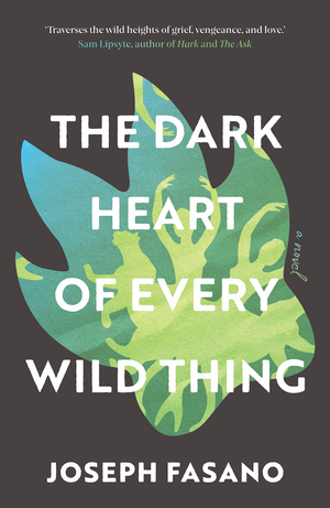 The Dark Heart of Every Wild Thing by Joseph Fasano