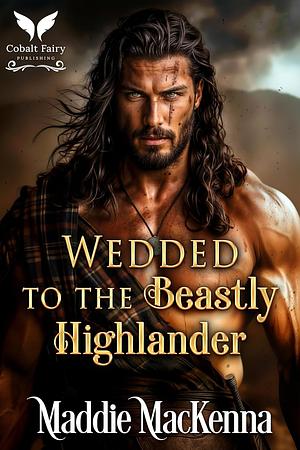 Wedded to the Beastly Highlander by Maddie MacKenna