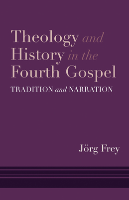 Theology and History in the Fourth Gospel: Tradition and Narration by Jörg Frey
