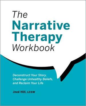 The Narrative Therapy Workbook: Deconstruct Your Story, Challenge Unhealthy Beliefs, and Reclaim Your Life by Jane Smith, Jneé Hill