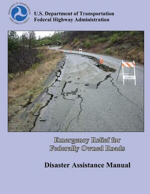 Emergency Relief for Federally Owned Roads: Disaster Assistance Manual by U. S. Department of Transportation