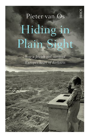 Hiding in Plain Sight: How a Jewish Girl Escaped Death and Found Love Among the Nazis by Pieter van Os