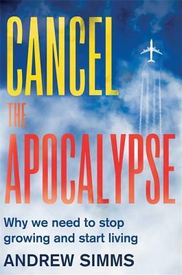Cancel the Apocalypse: The New Path to Prosperity by Andrew Simms