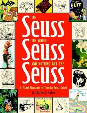 The Seuss, the Whole Seuss and Nothing But the Seuss: A Visual Biography of Theodor Seuss Geisel by Charles D. Cohen