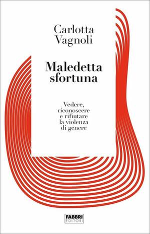 Maledetta sfortuna. Vedere, riconoscere, rifiutare la violenza di genere by Carlotta Vagnoli