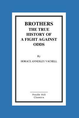 Brothers the True History of a Fight Against Odds by Horace Annesley Vachell