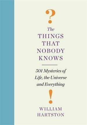 The Things that Nobody Knows: 501 Mysteries of Life, the Universe and Everything by William Hartston, William Hartston