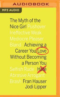 The Myth of the Nice Girl: Achieving a Career You Love Without Becoming a Person You Hate by Jodi Lipper, Fran Hauser