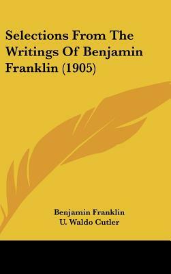 Selections From The Writings Of Benjamin Franklin (1905) by Benjamin Franklin