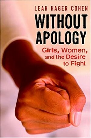 Without Apology: Girls, Women, and the Desire to Fight by Leah Hager Cohen