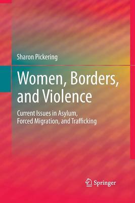 Women, Borders, and Violence: Current Issues in Asylum, Forced Migration, and Trafficking by Sharon Pickering