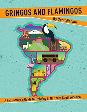 GRINGOS AND FLAMINGOS : A Fat Bastard's Guide to Trekking in Northern South America by Scott Nelson