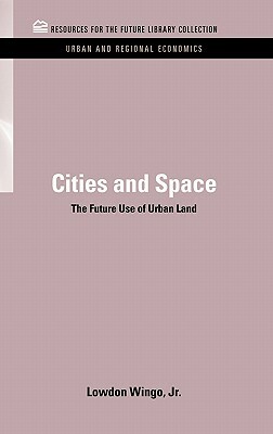 Cities and Space: The Future Use of Urban Land by Lowdon Wingo Jr