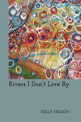 Rivers I Don't Live By by Kelly Nelson