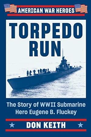 Torpedo Run: The Story of WWII Submarine Hero Eugene B. Fluckey (American War Heroes) by Don Keith