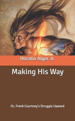 Making His Way: Or, Frank Courtney's Struggle Upward by Horatio Alger