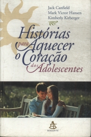 Histórias para Aquecer o Coração dos Adolescentes by Kimberly Kirberger, Mark Victor Hansen, Jack Canfield