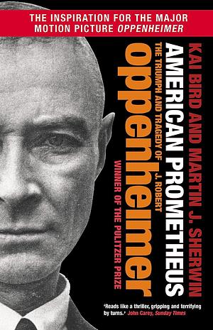 American Prometheus: The Triumph and Tragedy of J. Robert Oppenheimer by Kai Bird, Martin J. Sherwin