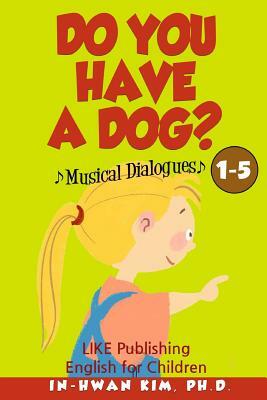 Do You Have a Dog? Musical Dialogues: English for Children Picture Book 1-5 by In-Hwan Kim Ph. D.