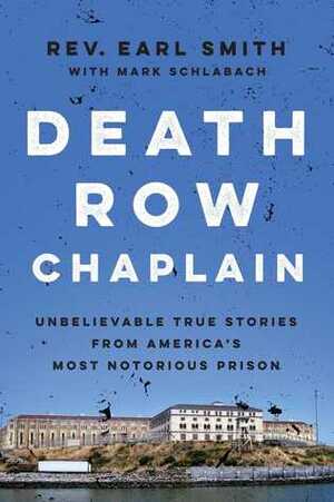 Death Row Chaplain: Unbelievable True Stories from the Chaplain of San Quentin Prison by Mark Schlabach, Earl A. Smith