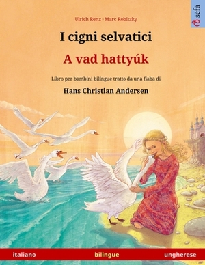 I cigni selvatici - A vad hattyúk (italiano - ungherese): Libro per bambini bilingue tratto da una fiaba di Hans Christian Andersen by Ulrich Renz