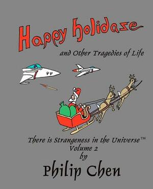 Happy Holidaze and Other Tragedies of Life: There is Strangeness in the Universe, Volume 2 by Philip Chen