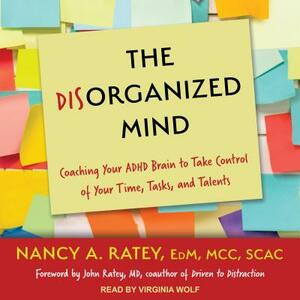 The Disorganized Mind: Coaching Your ADHD Brain to Take Control of Your Time, Tasks, and Talents by Nancy A. Ratey