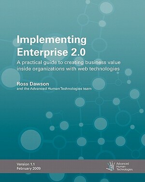 Implementing Enterprise 2.0: A Practical Guide To Creating Business Value Inside Organizations With Web Technologies by Ross Dawson