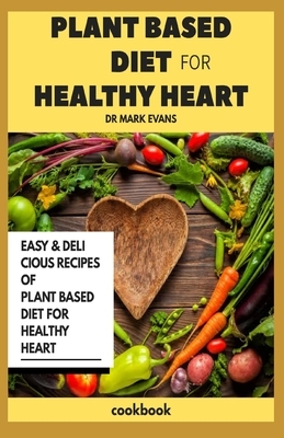 Plant Based Diet for Healthy Heart Cookbook: Easy and delicious recipes of plant based diet for healthy heart by Mark Evans