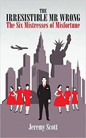 The Irresistible MR Wrong: The Six Mistresses of Misfortune. by Jeremy Scott by Jeremy Scott