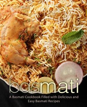 Basmati: A Basmati Cookbook Filled with Delicious and Easy Basmati Recipes (2nd Edition) by Booksumo Press