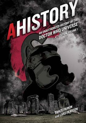 Ahistory: An Unauthorized History of the Doctor Who Universe (Fourth Edition Vol. 1) by Lars Pearson, Lance Parkin