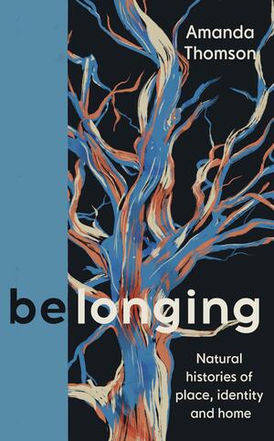 Belonging: Natural histories of place, identity and home by Amanda Thomson