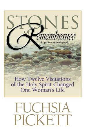 Stones of Remembrance: How Twelve Miraculous Visitations of the Spirit Led to One Woman's Divine Revelation by Fuchsia T. Pickett