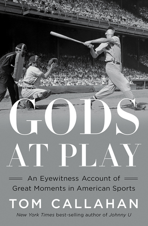 Gods at Play: An Eyewitness Account of Great Moments in American Sports by Tom Callahan