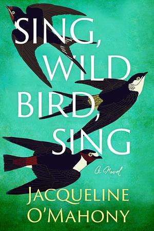 Sing, Wild Bird, Sing: A Novel by Jacqueline O'Mahony