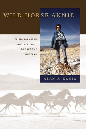 Wild Horse Annie: Velma Johnston and Her Fight to Save the Mustang by Alan J. Kania