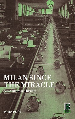 Milan Since the Miracle: City, Culture and Identity by John Foot