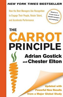 The Carrot Principle: How the Best Managers Use Recognition to Engage Their People, Retain Talent, and Accelerate Performance ¬updated & Rev by Chester Elton, Adrian Gostick