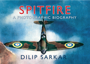 Spitfire: A Photographic Biography by Dilip Sarkar